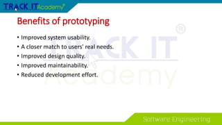 Benefits of prototyping
• Improved system usability.
• A closer match to users' real needs.
• Improved design quality.
• Improved maintainability.
• Reduced development effort.
 