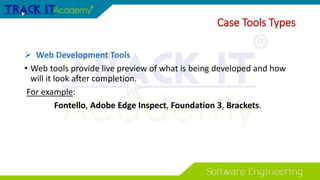  Web Development Tools
• Web tools provide live preview of what is being developed and how
will it look after completion.
For example:
Fontello, Adobe Edge Inspect, Foundation 3, Brackets.
Case Tools Types
 