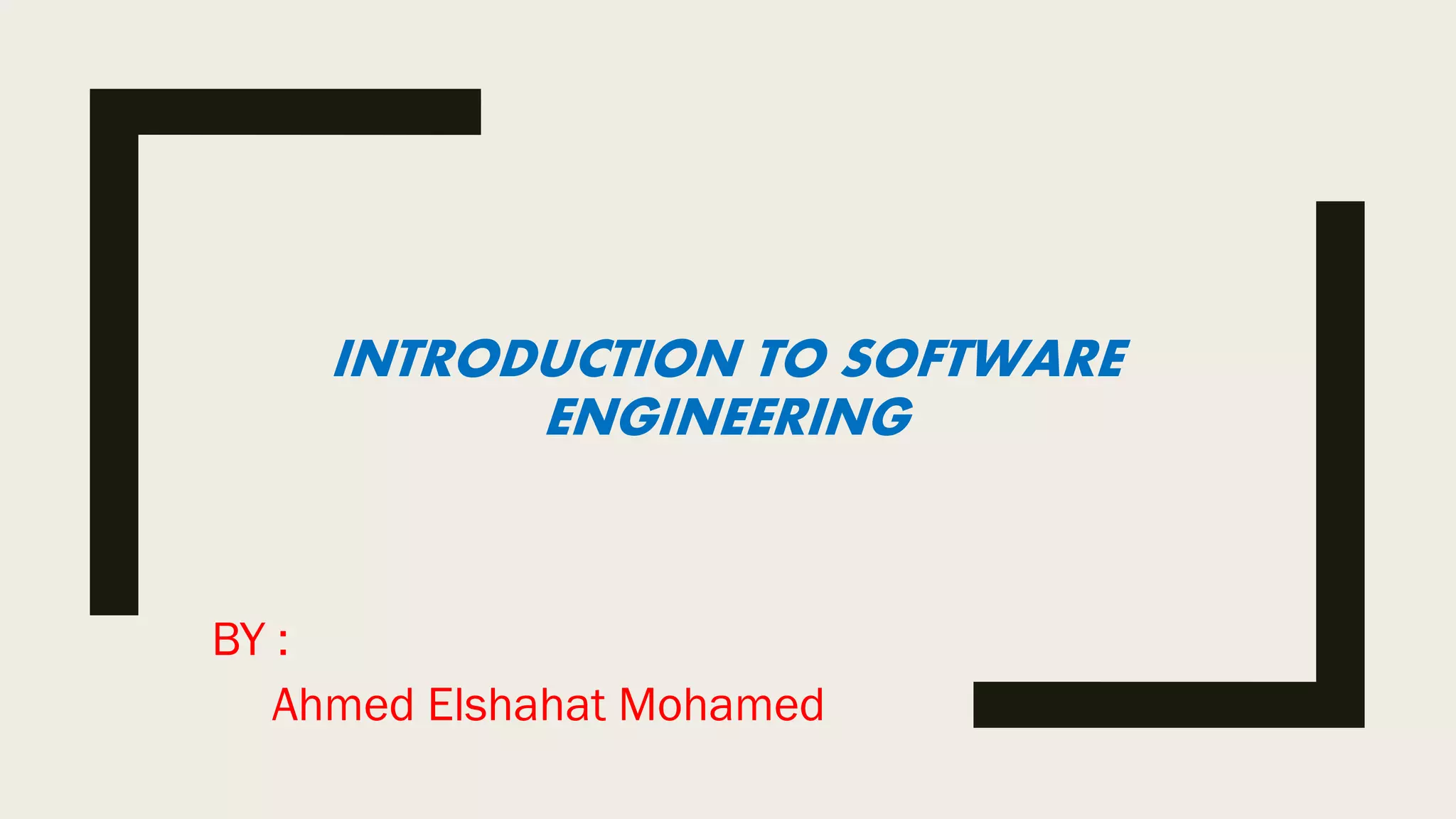 INTRODUCTION TO SOFTWARE
ENGINEERING
BY :
Ahmed Elshahat Mohamed
 