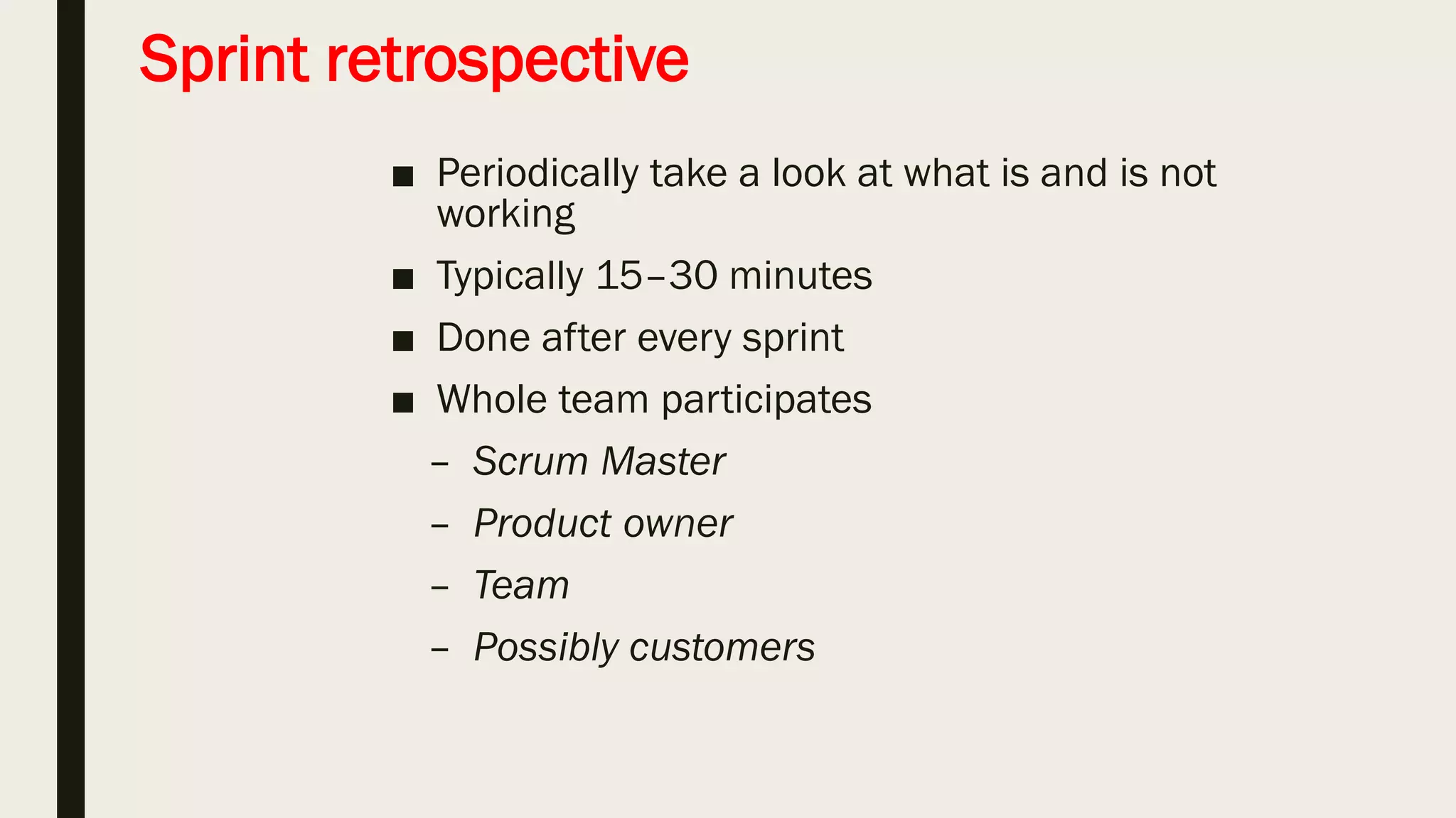 The sprint review
• Team presents what it accomplished during the sprint
• Typically takes the form of a demo of new features Informal
• 2-hour prep time rule
• Whole team participates
• Invite the world
 