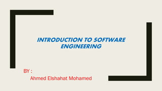 INTRODUCTION TO SOFTWARE
ENGINEERING
BY :
Ahmed Elshahat Mohamed
 
