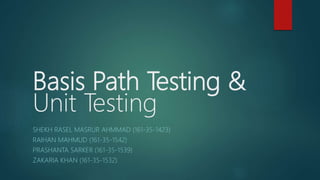 Basis Path Testing &
Unit Testing
SHEKH RASEL MASRUR AHMMAD (161-35-1423)
RAIHAN MAHMUD (161-35-1542)
PRASHANTA SARKER (161-35-1539)
ZAKARIA KHAN (161-35-1532)
 