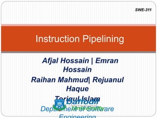 Afjal Hossain | Emran
Hossain
Raihan Mahmud| Rejuanul
Haque
Toriqul Islam
Department of Software
Instruction Pipelining
SWE-311
 