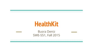 HealthKit
Busra Deniz
SWE-551, Fall 2015
 