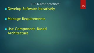 RUP 6 Best practices
 Develop Software Iteratively
 Manage Requirements
 Use Component-Based
Architecture
10
 
