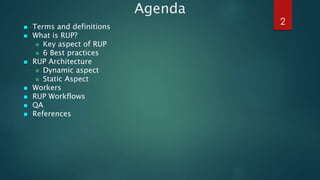 Agenda
 Terms and definitions
 What is RUP?
 Key aspect of RUP
 6 Best practices
 RUP Architecture
 Dynamic aspect
...