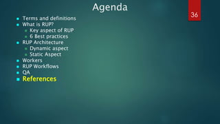 Agenda
 Terms and definitions
 What is RUP?
 Key aspect of RUP
 6 Best practices
 RUP Architecture
 Dynamic aspect
...