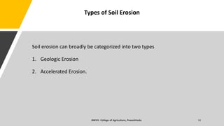 Soil erosion can broadly be categorized into two types
1. Geologic Erosion
2. Accelerated Erosion.
Types of Soil Erosion
 