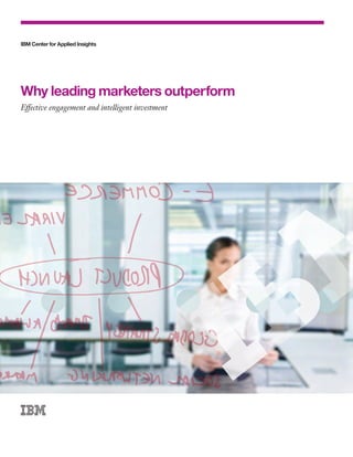 IBM Center for Applied Insights




Why leading marketers outperform
Effective engagement and intelligent investment
 