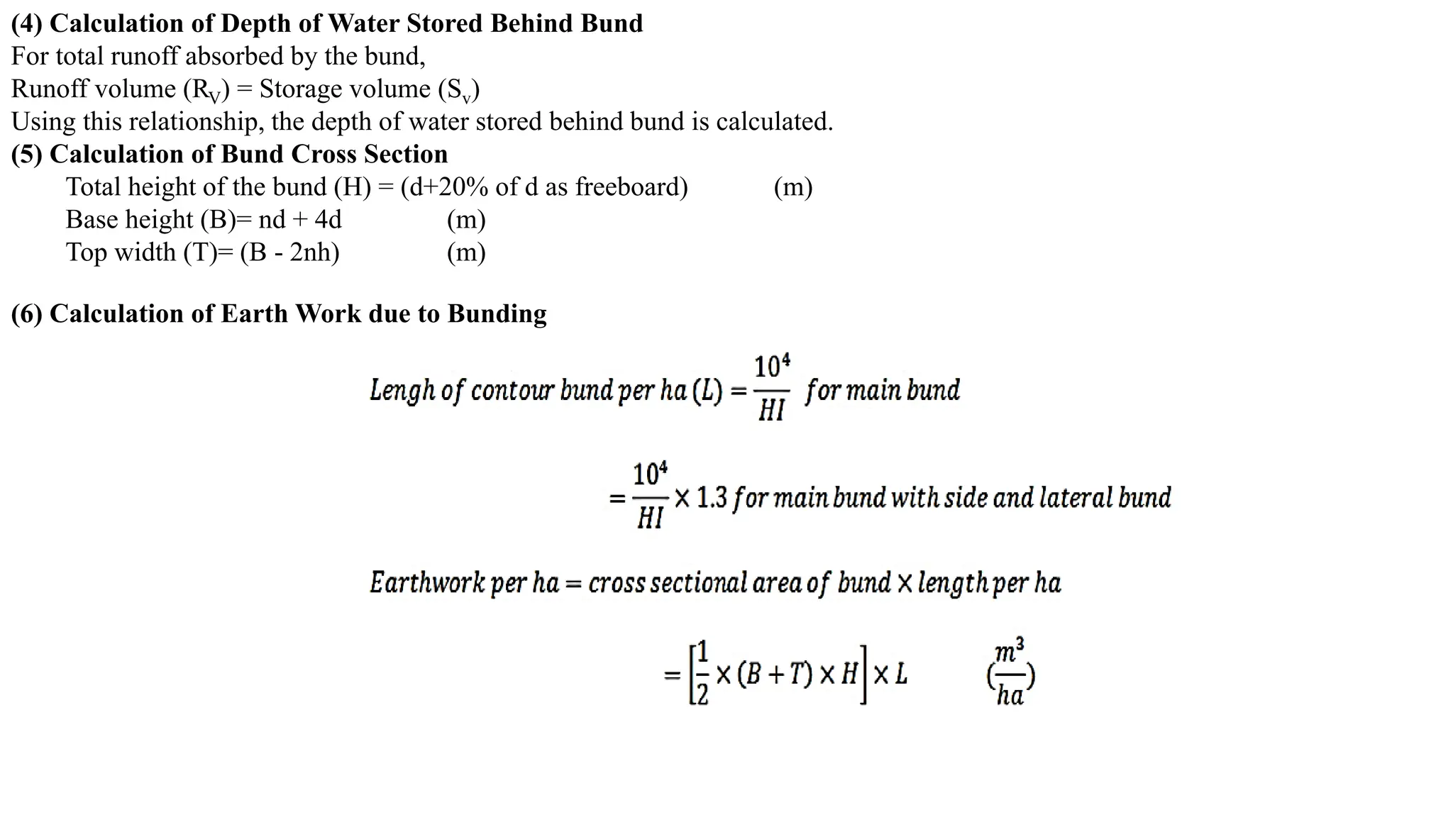 (4) Calculation of Depth of Water Stored Behind Bund
For total runoff absorbed by the bund,
Runoff volume (RV) = Storage volume (Sv)
Using this relationship, the depth of water stored behind bund is calculated.
(5) Calculation of Bund Cross Section
Total height of the bund (H) = (d+20% of d as freeboard) (m)
Base height (B)= nd + 4d (m)
Top width (T)= (B - 2nh) (m)
(6) Calculation of Earth Work due to Bunding
 