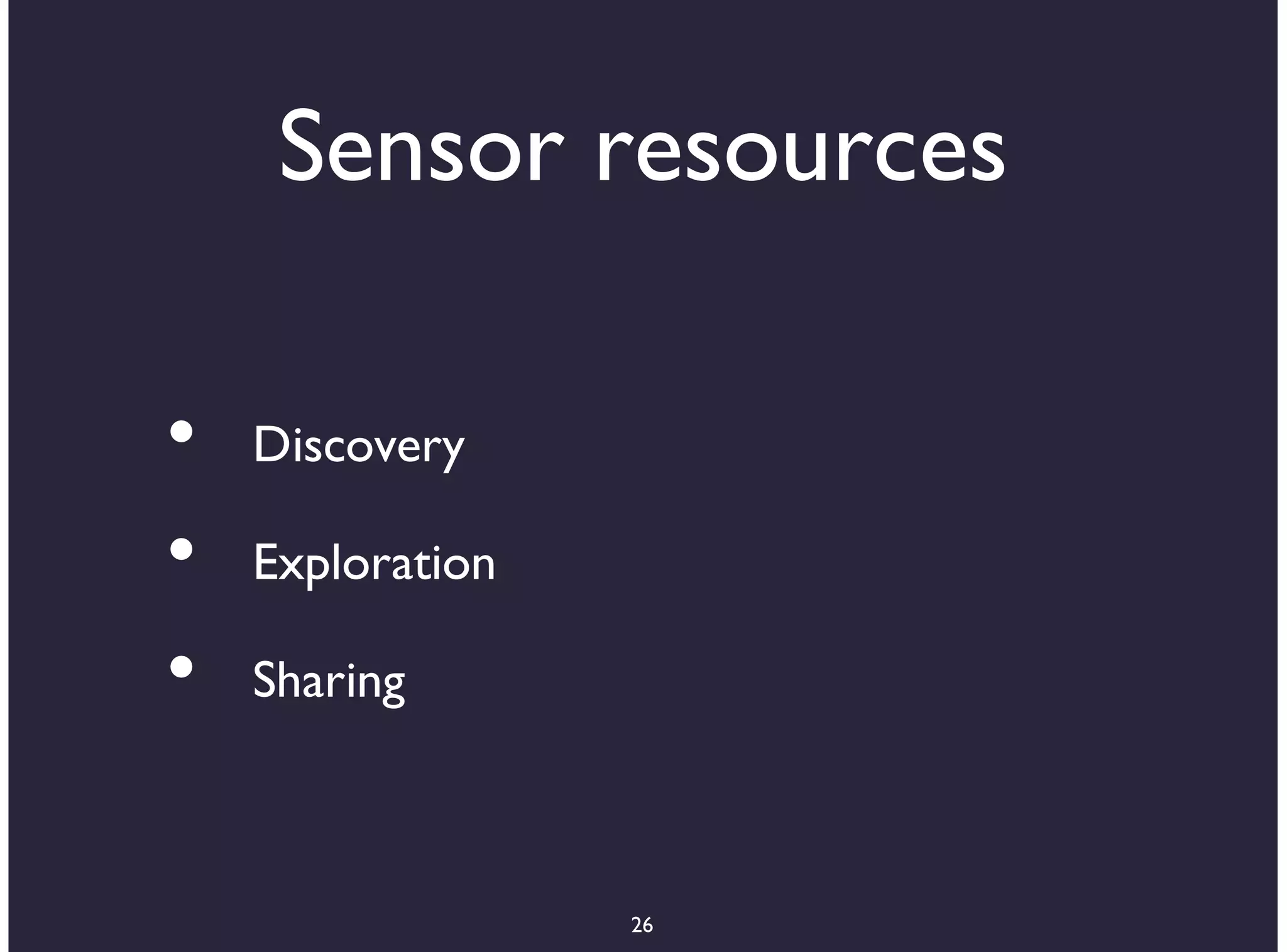 Sensor resources

•   Discovery

•   Exploration

•   Sharing



                  26
 