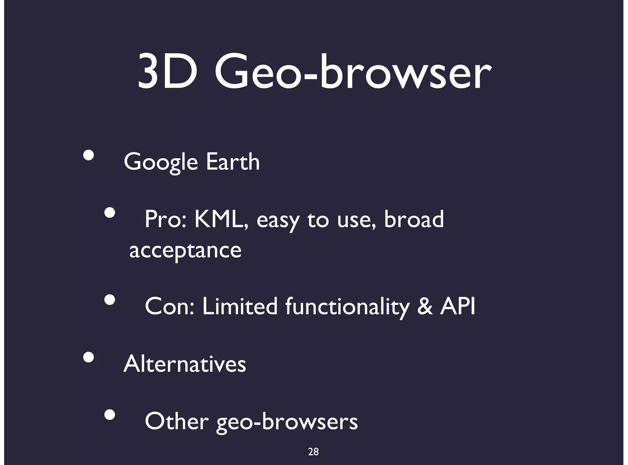 3D Geo-browser
•       Google Earth

    •    Pro: KML, easy to use, broad
        acceptance

    •     Con: Limited functionality & API

•       Alternatives

    •     Other geo-browsers
                         28
 