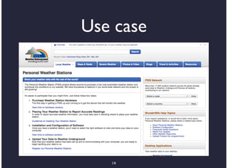 Use case
•    Search and exploration of sensor
    resources

•       PWS project

    •     34,700 personal weather stations

•       Local weather stations

    •     32 micro weather stations
                         14
 