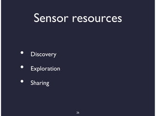Sensor resources

•   Discovery

•   Exploration

•   Sharing



                  26
 