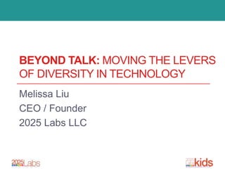BEYOND TALK: MOVING THE LEVERS
OF DIVERSITY IN TECHNOLOGY
Melissa Liu
CEO / Founder
2025 Labs LLC
 