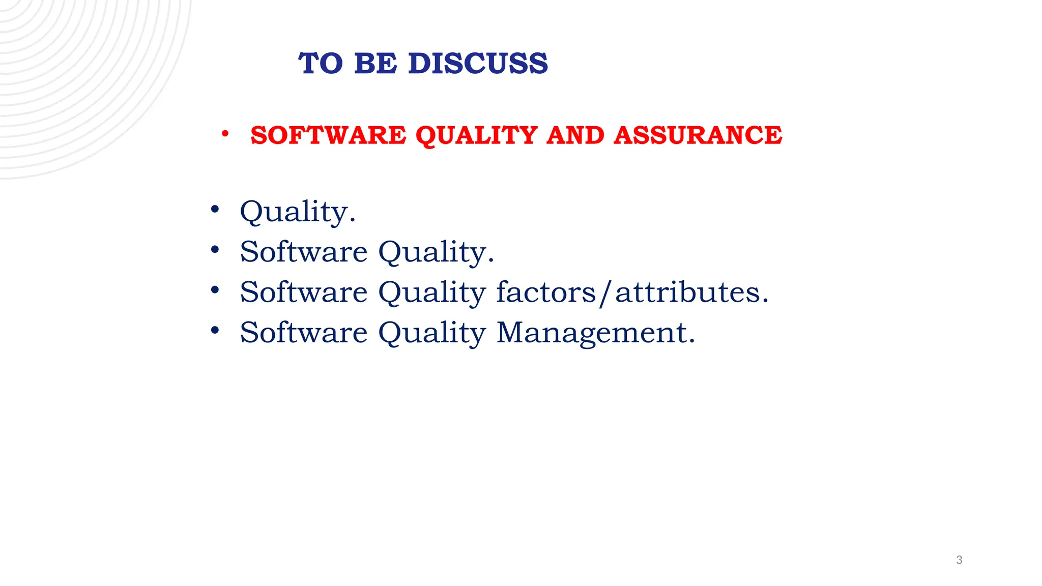 3
TO BE DISCUSS
• SOFTWARE QUALITY AND ASSURANCE
• Quality.
• Software Quality.
• Software Quality factors/attributes.
• Software Quality Management.
 