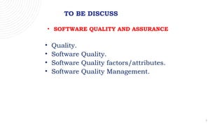 3
TO BE DISCUSS
• SOFTWARE QUALITY AND ASSURANCE
• Quality.
• Software Quality.
• Software Quality factors/attributes.
• Software Quality Management.
 