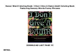 Swear Word Coloring Book: I Don t Give A Damn Adult Coloring Book
Featuring Sweary Words Funny Phrases
DONWLOAD LAST PAGE !!!!
DETAIL
Swear Word Coloring Book: I Don t Give A Damn Adult Coloring Book Featuring Sweary Words Funny Phrases
 