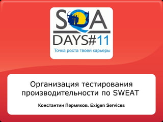 Организация тестирования 
производительности по SWEAT 
Константин Пермяков. Exigen Services 
 