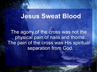 Jesus Sweat Blood
The agony of the cross was not the
physical pain of nails and thorns.
The pain of the cross was His spiritual
separation from God.

 