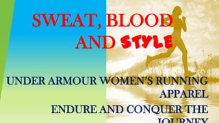 SWEAT, BLOOD
      AND STYLE
UNDER ARMOUR WOMEN’S RUNNING
                      APPAREL
      ENDURE AND CONQUER THE
 
