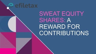 SWEAT EQUITY
SHARES: A
REWARD FOR
CONTRIBUTIONS
 