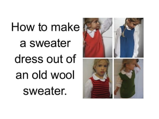 How to make a sweater dress out of an old wool sweater. 