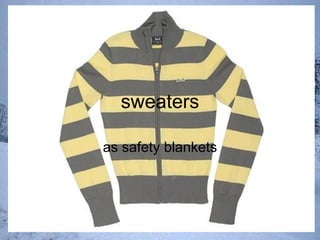 sweaters as safety blankets 