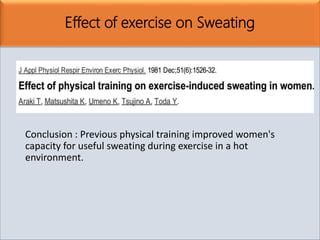 Effect of exercise on Sweating
Conclusion : Previous physical training improved women's
capacity for useful sweating during exercise in a hot
environment.
 