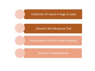 Collection of sweat in bags or pads
Galvanic Skin Response Test
Visualisation of direct sweat droplets
Study of isolated glands
 