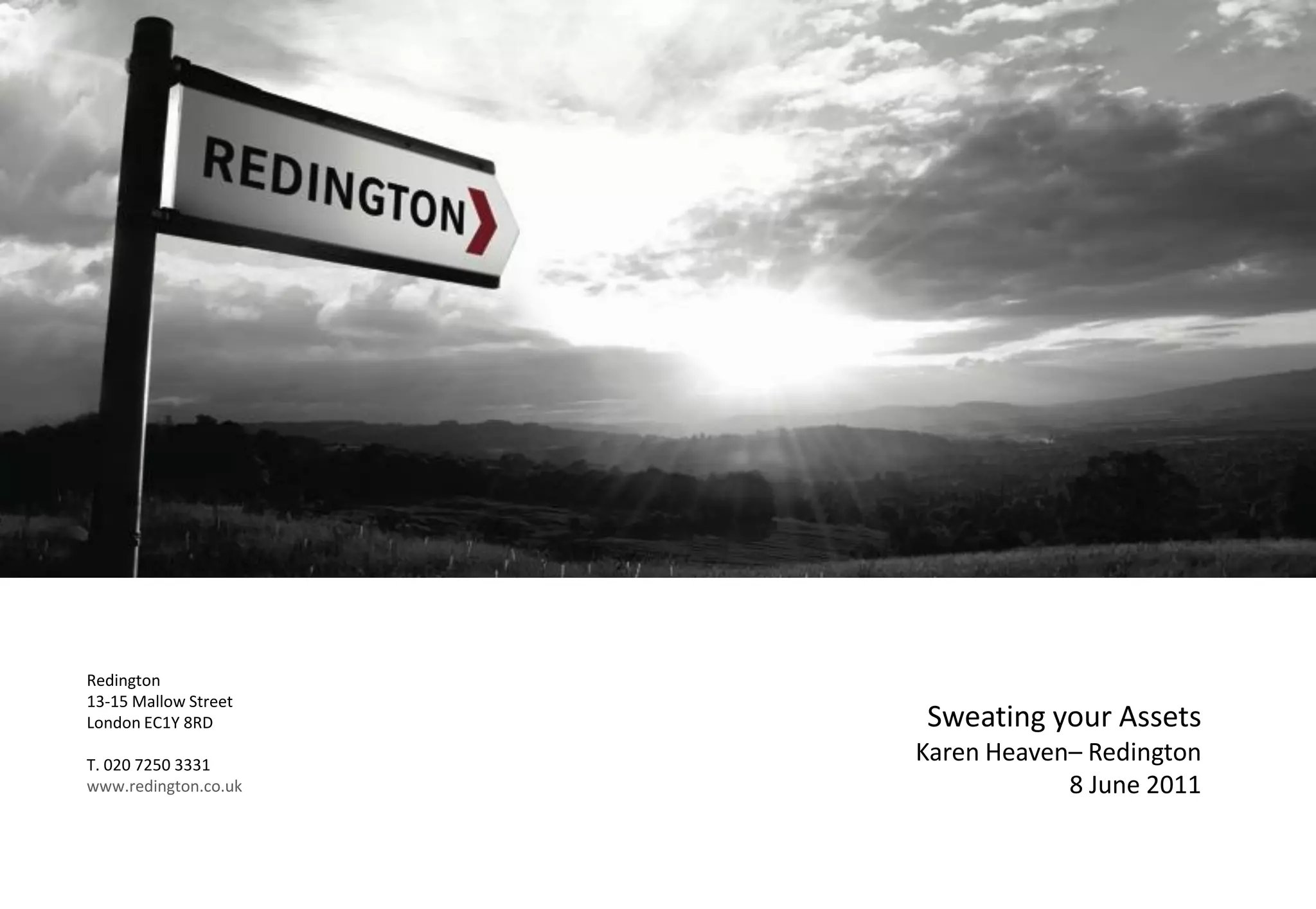 Redington
13-15 Mallow Street
London EC1Y 8RD
T. 020 7250 3331
www.redington.co.uk
Sweating your Assets
Karen Heaven– Redington
8 June 2011
 