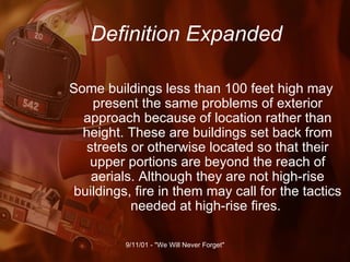 Definition Expanded Some buildings less than 100 feet high may present the same problems of exterior approach because of location rather than height. These are buildings set back from streets or otherwise located so that their upper portions are beyond the reach of aerials. Although they are not high-rise buildings, fire in them may call for the tactics needed at high-rise fires.  