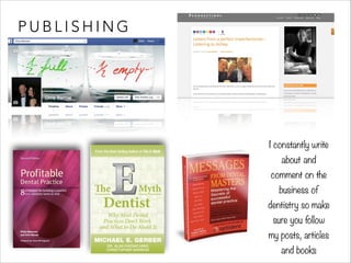 PUBLISHING 
I constantly write 
about and 
comment on the 
business of 
dentistry so make 
sure you follow 
my posts, articles 
and books 
 