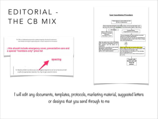 EDITORIAL - 
THE CB MIX 
I will edit any documents, templates, protocols, marketing material, suggested letters 
or designs that you send through to me 
 