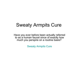 Sweaty Armpits Cure  Have you ever before been actually referred to as a human faucet since of exactly how much you perspire on a routine basis?  Sweaty Armpits Cure 