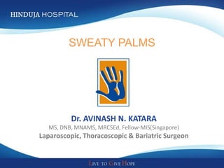 SWEATY PALMS




          Dr. AVINASH N. KATARA
   MS, DNB, MNAMS, MRCSEd, Fellow-MIS(Singapore)
Laparoscopic, Thoracoscopic & Bariatric Surgeon
 