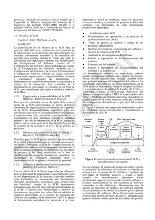 proceso y valoración de procesos como el Modelo de la
Capacidad de Madurez Integrado del Instituto de la
Ingeniería del Software (SEI/CMMI) (SEI01) y el
estándar ISO/IEC15504 de la Valoración del Proceso de
la Ingeniería del Software (ISO/IEC15504-98).
1.3 Planificar la SCM
[Dar90:c2; IEEE12207.0-96 :c6.s2.1;
Som01:c29]
La planificación de un proceso de la SCM para un
proyecto dado debería ser consistente con el contexto de
la organización, las restricciones que sean aplicables, los
consejos comúnmente aceptados y la naturaleza del
proyecto (por ejemplo, tamaño lo crítico que sea). La
actividades más importantes cubiertas son: Identificación
del Configuración del Software, Control de la
Configuración del Software, Responsabilidad del Estado
de la Configuración del Software, Auditoría de la
Configuración del Software y la Gestión de Lanzamiento
y Entrega del Software. Además, se suelen considerar
puntos como organización y responsabilidades, recursos
y calendarios, selección de herramientas e
implementación, control de proveedores y subcontratas y
control de la interacción. Los resultados de la
planificación de actividades se registran en un Plan de
SCM, que normalmente está sujeto a revisión y auditoría
de la SQA.
1.3.1 Organización y responsabilidades de la SCM
[Ber92:c7; Buc96:c3; IEEE828-98:c4s2]
Para prevenir confusión acerca de quién debe realizar
tareas de la SCM determinadas, se deben identificar
claramente las organizaciones involucradas en el proceso
de la SCM. Responsabilidades específicas para una
actividad o tarea de la SCM también deben ser asignadas
a organizaciones, bien por título o por elemento de la
organización. Se debe identificar también la autoridad
general y las vías de información de la SCM, aunque se
podría realizar como parte de la fase de planificación de
la garantía de la calidad o al nivel de la gestión de
proyectos.
1.3.2 Recursos y planificación de la SCM [Ber92:c7;
Buc96:c3; IEEE828-98:c4s4; c4s5]
Planificar para la SCM ayuda identifica las necesidades
de personal y herramientas que se requieren para realizar
las tareas y actividades de la SCM. Aborda cuestiones de
planificación estableciendo las secuencias de tareas de la
SCM necesarias e identifica sus relaciones con los planes
de proyecto y los hitos establecidos en la fase de
planificación del proyecto. También se especifican las
necesidades de formación requeridas para la
implementación de los planes y formación de personal.
1.3.3 Selección e implementación de herramientas
[Ber92:c15; Con98:c6; Pre01:c31]
Las actividades de la SCM son soportadas por diferentes
tipos de habilidad de herramientas y procedimientos para
su uso. Dependiendo de la situación, se pueden combinar
estas habilidades de herramientas con herramientas
manuales, herramientas automáticas que proporcionan
una habilidad simple de la SCM, herramientas
automáticas que integran una colección de habilidades de
la SCM (e incluso otras habilidades) o entornos de
herramientas integrados que cubren las necesidades de
múltiples participantes en el proceso de ingeniería del
software (por ejemplo, SCM, desarrollo, V&V). El apoyo
de herramientas automáticas se comienza a ser más
importante y difícil de establecer, según los proyectos
crecen en tamaño y el entorno del proyecto se hace más
complejo. Las habilidades de estas herramientas
proporcionan apoyo para:
 La biblioteca de la SCM
 Procedimientos de aprobación y de petición de
cambios del software (SCR)
 Tareas de gestión de cambios y código (y los
productos relacionados)
 Informes del estado de configuración del software y
reunión de medidas de la SCM
 Auditoría de la configuración del software
 Gestión y seguimiento de la documentación del
software
 Construcción del software
 Gestión y seguimiento de los lanzamientos del
software y su distribución
Las herramientas utilizadas en estas áreas, también
pueden proporcionar medidas para mejorar el proceso.
Royce [Roy98] describe siete medidas centrales útiles
para gestionar procesos de la ingeniería del software. La
información disponible de las varias herramientas de la
SCM es afín al indicador de Trabajo y Progreso de Royce
y a sus indicadores de calidad de Cambio de Tráfico y
Estabilidad, Ruptura y Modularidad, Repetición del
Trabajo y Adaptabilidad y TMEF (Tiempo medio entre
fallos) y Madurez. Los informes para estos indicadores se
pueden organizar de varias maneras, como por elemento
de configuración del software o por tipo del cambio
requerido.
La figura 3 muestra una asignación representativa entre
las habilidades de las herramientas y procedimiento a
Actividades de la SCM.
Figura 3 Caracterización de herramientas de SCM y
procedimientos relacionados
En este ejemplo, el sistema de gestión de código soporta
la utilización de bibliotecas de software al controlar el
acceso a los elementos de la biblioteca, coordinar las
actividades de múltiples usuarios y ayudar a hacer
cumplir los procedimientos operativos. Otras
herramientas soportan el proceso de construir software y
producir documentación de los elementos de software
contenidos en las bibliotecas. Herramientas para la
gestión de peticiones de cambios del software soportan
los procedimientos de control de cambios que se aplican
a elementos de software. Otras herramientas pueden
proporcionar gestión de bases de datos y habilidad para
generar informes usados para las actividades de gestión,
Borrador
 