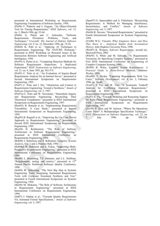 presented at International Workshop on Requirements
Engineering: Foundations of Software Quality, 1994.
(Pin96) F. Pinheiro and J. Goguen, ―An Object-Oriented
Tool for Tracing Requirements,‖ IEEE Software, vol. 13,
iss. 2, March 1996, pp. 52-64.
(Pla96) G. Playle and C. Schroeder, ―Software
Requirements Elicitation: Problems, Tools, and
Techniques,‖ Crosstalk: The Journal of Defense Software
Engineering, vol. 9, iss. 12, December 1996, pp. 19-24.
(Poh94) K. Pohl et al., ―Applying AI Techniques to
Requirements Engineering: The NATURE Prototype,‖
presented at IEEE Workshop on Research Issues in the
Intersection Between Software Engineering and Artificial
Intelligence, 1994.
(Por95) A. Porter et al., ―Comparing Detection Methods for
Software Requirements Inspections: A Replicated
Experiment,‖ IEEE Transactions on Software Engineering,
vol. 21, iss. 6, June 1995, pp. 563-575.
(Pot95) C. Potts et al., ―An Evaluation of Inquiry-Based
Requirements Analysis for an Internet Server,‖ presented at
Second International Symposium on Requirements
Engineering, 1995.
(Pot97) C. Potts and I. Hsi, ―Abstraction and Context in
Requirements Engineering: Toward a Synthesis,‖ Annals of
Software Engineering, vol. 3, 1997.
(Pot97a) C. Potts and W. Newstetter, ―Naturalistic Inquiry
and Requirements Engineering: Reconciling Their
Theoretical Foundations,‖ presented at IEEE International
Symposium on Requirements Engineering, 1997.
(Ram95) B. Ramesh et al., ―Implementing Requirements
Traceability: A Case Study,‖ presented at Second
International Symposium on Requirements Engineering,
1995.
(Reg95) B. Regnell et al., ―Improving the Use Case Driven
Approach to Requirements Engineering,‖ presented at
Second IEEE International Symposium on Requirements
Engineering, 1995.
(Reu94) H. Reubenstein, ―The Role of Software
Architecture in Software Requirements Engineering,‖
presented at IEEE International Conference on
Requirements Engineering, 1994.
(Rob94) J. Robertson and S. Robertson, Complete Systems
Analysis, Vol. 1 and 2, Prentice Hall, 1994.
(Rob94a) W. Robinson and S. Fickas, ―Supporting Multi-
Perspective Requirements Engineering,‖ presented at IEEE
International Conference on Requirements Engineering,
1994.
(Ros98) L. Rosenberg, T.F. Hammer, and L.L. Huffman,
―Requirements, testing and metrics,‖ presented at 15th
Annual Pacific Northwest Software Quality Conference,
1998.
(Sch94) W. Schoening, ―The Next Big Step in Systems
Engineering Tools: Integrating Automated Requirements
Tools with Computer Simulated Synthesis and Test,‖
presented at Fourth International Symposium on Systems
Engineering, 1994.
(She94) M. Shekaran, ―The Role of Software Architecture
in Requirements Engineering,‖ presented at IEEE
International Conference on Requirements Engineering,
1994.
(Sid97) J. Siddiqi et al., ―Towards Quality Requirements
Via Animated Formal Specifications,‖ Annals of Software
Engineering, vol. 3, 1997.
(Span97) G. Spanoudakis and A. Finkelstein, ―Reconciling
Requirements: A Method for Managing Interference,
Inconsistency, and Conflict,‖ Annals of Software
Engineering, vol. 3, 1997.
(Ste94) R. Stevens, ―Structured Requirements,‖ presented at
Fourth International Symposium on Systems Engineering,
1994.
(Vin90) W.G. Vincenti, What Engineers Know and How
They Know It - Analytical Studies form Aeronautical
History, John Hopkins University Press, 1990.
(Wei03) K. Weigers, Software Requirements, second ed.,
Microsoft Press, 2003.
(Whi95) S. White and M. Edwards, ―A Requirements
Taxonomy for Specifying Complex Systems,‖ presented at
First IEEE International Conference on Engineering of
Complex Computer Systems, 1995.
(Wil99) B. Wiley, Essential System Requirements: A
Practical Guide to Event-Driven Methods, Addison-
Wesley, 1999.
(Wyd96) T. Wyder, ―Capturing Requirements With Use
Cases,‖ Software Development, vol. 4, iss. 2, February
1996, pp. 36-40.
(Yen97) J. Yen and W. Tiao, ―A Systematic Tradeoff
Analysis for Conflicting Imprecise Requirements,‖
presented at IEEE International Symposium on
Requirements Engineering, 1997.
(Yu97) E. Yu, ―Towards Modeling and Reasoning Support
for Early-Phase Requirements Engineering,‖ presented at
IEEE International Symposium on Requirements
Engineering, 1997.
(Zav96) P. Zave and M. Jackson, ―Where Do Operations
Come From? A Multiparadigm Specification Technique,‖
IEEE Transactions on Software Engineering,, vol. 22, iss.
7, July 1996, pp. 508-528.
Borrador
 