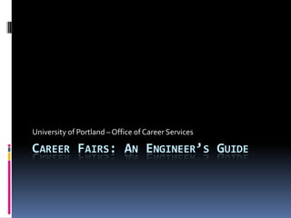Career Fairs: An Engineer’s Guide University of Portland – Office of Career Services 