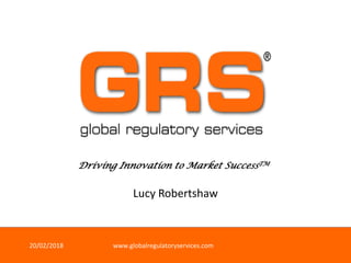 Driving Innovation to Market SuccessTM
20/02/2018 www.globalregulatoryservices.com
Lucy Robertshaw
 