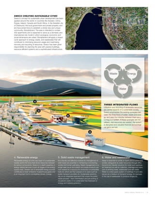 SWECO CREATING SUSTAINABLE CITIES
Sweco’s concept for sustainable urban development has been
applied around the world, in countries like Sweden, China,
Russia, Ireland, Canada and South Africa. In the Swedish city
of Östersund, the local government and private property own-
ers have joined force to establish a whole new and unique
community, Storsjöstrand. The area is intended to contain
430 apartments and is expected to serve as a domestic and
international role model in which ecological, economic and
social dimensions are united. Storsjöstrand will apply a closed-
cycle approach to energy, waste, and wastewater that will
contribute to minimising resource usage and maximising
recovery and recycling of resources. Sweco has been given
responsibility for planning the area with passive buildings,
resource-efficient systems and a sophisticated infrastructure.




                                                                                                                             Waste                     Energy




                                                                                                                                           Water



                           4                     ANIMAL HUSBANDRY
        BIOGAS BUSES
                        BIOGAS PLANT
                                                                                           AGRICULTURE               THREE INTEGRATED FLOWS
                                                                                                                     Utilisation and recycling of renewable resources
                                                                                                                     are central aspects of a sustainable society.
                                5               SLUDGE FROM WASTE-
                                                WATER TREATMENT PLANT                                                Sweco emphasises the existing synergies bet-
                                                     WASTEWATER                                                      ween the three flows of water, waste and ener-
                  WASTE MANAGEMENT
                                                     TREATMENT PLANT    6               PURE WATER
                                                                                                                     gy, and sees the interplay between them as a
                          WASTE WATER                                                                                contiguous system. If these synergies are not
                                                                                                                     utilised, vital resources are wasted, the system
                                                                                                                     is disrupted and valuable financial and ecologi-
                                                                                                                     cal gains are lost.

                                                                                                     4
                                                                                              GEOENERGY




4. Renewable energy                                       5. Solid waste management                                6. Water and wastewater
Renewable energy at is the very heart of a sustainable    Eco-friendly and effective routines for management of    Water is essential for all life on Earth and a sustainable
society and is the force that drives resources between    solid waste are essential in maintaining a functioning   society safeguards its water resources through effec-
its various components. Sweco’s in-depth expertise in     society and human well-being. Waste management is no     tive and eco-friendly solutions for water and wastewa-
energy-related services covers all stages of the energy   longer seen as an end station and waste products are     ter treatment as well as collection, drainage and trans-
supply chain. Greater use of renewable energy sources     now treated as a resource for production of renewable    port of drinking water, wastewater and rain water.
contributes to lower emissions of greenhouse gases and    fuels (4), which are then passed on to users such as     Water is a vital supply system in buildings (1) and also
is an important tool in combatting climate change.        public transport providers (2). Sustainable solutions    serves as a medium to transport energy, for example
                                                          rely on an integrated approach that covers the entire    in the use of wastewater to produce biogas (4).
                                                          waste process – from minimisation and pre-sorting of
                                                          household waste (1) to sustainable final treatment of
                                                          energy and material extraction.




                                                                                                                                                   SWECO ANNUAL REVIEW 2010     11
 