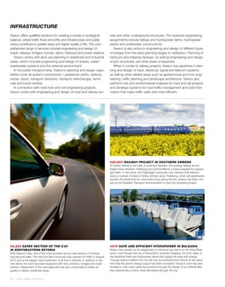 INFRASTRUCTURE
Sweco offers qualified solutions for creating a society in ecological                nels and other underground structures. The hydraulic engineering
balance, where traffic flows smoothly and infrastructure and public                  assignments include tailings and hydropower dams, hydropower
works contribute to greater ease and higher quality of life. The com-                plants and underwater constructions.
prehensive range of services includes engineering and design of                         Sweco is also active in engineering and design of different types
roads, railways, bridges, tunnels, dams, harbours and power stations.                of bridges from the early planning stages to realisation. Planning of
    Sweco works with land use planning in residential and industrial                 harbours and shipping fairways, as well as engineering and design
areas, which includes engineering and design of streets, water/                      of port structures, are other areas of expertise.
wastewater systems and the external environment.                                        When it comes to railway projects, Sweco has expertise in plan-
    In the public transport area, Sweco’s planning and design capa-                  ning and design of track, electrical, signal and telecom systems,
bilities cover all system components – pedestrian paths, stations,                   as well as other related areas such as geotechnical and rock engi-
tracks, stops, transport networks, transport interchanges, termi-                    neering, traffic planning and landscape architecture. Sweco also
nals and travel centres.                                                             performs risk and environmental analyses for road and rail projects
    In connection with hard rock and civil engineering projects,                     and develops systems for road traffic management and road infor-
Sweco works with engineering and design of road and railway tun-                     mation that make traffic safer and more efficient.




                                                                                     #25,997 RAILWAY PROJECT IN SOUTHERN SWEDEN
                                                                                     To further reinforce rail traffic in southern Sweden, the existing railway line for
                                                                                     freight trains between Trelleborg and central Malmö is being adapted for passen-
                                                                                     ger traffic. In the future, the Pågatågen commuter train network that intercon-
                                                                                     nects a number of cities in Skåne will also serve Trelleborg, which will significantly
                                                                                     shorten the travel time for commuters living along the line. Sweco has been cho-
                                                                                     sen by the Swedish Transport Administration to plan the rebuilding project.




#8,224 SAFER SECTION OF THE E 20                                                     #870 SAFE AND EFFICIENT HYDROPOWER IN BULGARIA
IN NORTHEASTERN ESTONIA                                                              Sweco has carried out an assignment to reinforce two dams on the Arda River,
With Sweco’s help, one of the most accident-prone road sections in Estonia           which runs through the city of Kardzhali in southern Bulgaria. On both sides of
has become safer. The new four-lane motorway was opened for traffic in August        the Kardzhali there are hydropower dams that supply the area with energy.
2010 and is the largest road investment of all time in Estonia. In addition to the   Through Sweco’s efforts the city will now be protected from floods at the same
new lanes, the road has been equipped with new junctions, bridges and noise          time that the plant’s energy output has been increased. Sweco’s work has also
barriers. Adjustment of the road alignment has also contributed to better air        resulted in new urban planning solutions through the design of an artificial lake
quality in nearby residential areas.                                                 that extends like a mirror three kilometres through the city.


14   SWECO ANNUAL REVIEW 2010
 