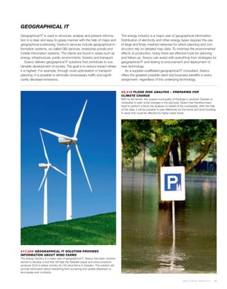 GEOGRAPHICAL IT
Geographical IT is used to structure, analyse and present informa-               The energy industry is a major user of geographical information.
tion in a clear and easy-to-grasp manner with the help of maps and               Distribution of electricity and other energy types requires the use
geographical positioning. Sweco’s services include geographical in-              of large and finely meshed networks for which planning and con-
formation systems, so-called GIS services, enterprise portals and                struction rely on detailed map data. To minimise the environmental
mobile information systems. The clients are found in areas such as               effects of production, today there are effective tools for planning
energy, infrastructure, public environments, forestry and transport.             and follow-up. Sweco can assist with everything from strategies for
    Sweco delivers geographical IT solutions that contribute to sus-             geographical IT and testing to procurement and deployment of
tainable development of society. The goal is to reduce impact where              new technology.
it is highest. For example, through route optimisation in transport                 As a supplier-unaffiliated geographical IT consultant, Sweco
planning, it is possible to eliminate unnecessary traffic and signifi-           offers the greatest possible client and business benefits in every
cantly decrease emissions.                                                       assignment, regardless of the underlying technology.


                                                                                 #5,318 FLOOD RISK ANALYSIS – PREPARING FOR
                                                                                 CLIMATE CHANGE
                                                                                 With its flat terrain, the coastal municipality of Kävlinge in southern Sweden is
                                                                                 vulnerable to even small changes in the sea level. Sweco has therefore been
                                                                                 hired to perform a flood risk analysis on behalf of the municipality. With the help
                                                                                 of this data, it will be possible to plan effectively for the future and avoid building
                                                                                 in areas that could be affected by higher water levels.




#17,245 GEOGRAPHICAL IT SOLUTION PROVIDES
INFORMATION ABOUT WIND FARMS
The energy industry is a major user of geographical IT. Sweco has been commis-
sioned to develop a tool that will help the Swedish paper and wood products
producer SCA to better monitor its 140 wind farms in Sweden. The solution will
provide information about everything from surveying and spatial dispersion to
land leases and contracts.


                                                                                                                                         SWECO ANNUAL REVIEW 2010      23
 