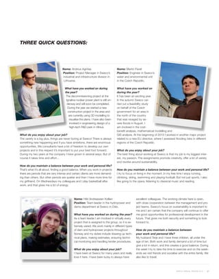 THREE QUICK QUESTIONS:




                                   Name: Andrius Agintas                          Name: Martin Pavel
                                   Position: Project Manager in Sweco’s           Position: Engineer in Sweco’s
                                   industrial and infrastructure division in      water and environmental unit
                                    Lithuania.                                    in the Czech Republic.

                                     What have you worked on during               What have you worked on
                                     the year?                                    during the year?
                                      The decommissioning project at the          It has been an exciting year.
                                      Ignalina nuclear power plant is still un-   In the autumn Sweco car-
                                       derway and will soon be completed.         ried out a feasibility study
                                       During the year we started a new           on behalf of the Czech
                                        construction project in the area and      government for an area in
                                        are currently using 3D modelling to       the north of the country
                                         visualise the plans. I have also been    that was ravaged by se-
                                         involved in engineering design of a      vere floods in August. I
                                         high-tech R&D park in Vilnius.           am involved in the cost-
                                                                                  benefit analysis, mathematical modelling and
What do you enjoy about your job?                                                 GIS analysis. At the beginning of 2010 I worked in another major project
The variety is a big plus, things are never boring at Sweco! There is always      related to a new EU directive, where I assessed flooding risks in different
something new happening and if you have ambitions, there are enormous             regions of the Czech Republic.
opportunities. We consultants have a lot of freedom to develop our own
projects and in this respect it’s important to put your best foot forward.        What do you enjoy about your job?
During my two years at the company I have grown in several ways. But of           The best thing about working at Sweco is that my job is my biggest inter-
course it takes time and effort...                                                est, my passion. The assignments promote creativity, offer a lot of variety
                                                                                  and revolve around sustainability.
How do you maintain a balance between your work and personal life?
That’s what it’s all about, finding a good balance. When you work in projects     How do you maintain a balance between your work and personal life?
there are periods that are very intense and certain clients are more demand-      I try to focus on living in the moment. In my free time I enjoy running,
ing than others. But other periods are quieter and then I have more time for      climbing, skiing, swimming and playing football. But not just sports, I also
my girlfriend. On Wednesdays my colleagues and I play basketball after            like going to the opera, listening to classical music and reading.
work, and that gives me a lot of energy.



                                             Name: Hild Andreassen Kollien                         excellent colleagues. The working climate here is open,
                                             Position: Team leader in the hydropower and           with close cooperation between the management and pro-
                                             dams department at Sweco in Oslo.                     ject teams. Sweco’s focus on sustainability is important to
                                                                                                   me and I am certain that the company will continue to offer
                                             What have you worked on during the year?              me good opportunities for professional development in the
                                             As a team leader I am involved in virtually every     future. That gives me both security and something to look
                                             project that is assigned to the group, so it is ex-   forward to.
                                             tremely varied. We work mainly in different types
                                             of dam and hydropower projects throughout             How do you maintain a balance between
                                             Norway and my duties include drawing up tech-         your work and personal life?
                                             nical plans, making estimates, ensuring techni-       My husband Terje and I have three children, all under the
                                             cal monitoring and handling tender procedures.        age of ten. Both work and family demand a lot of time but
                                                                                                   give a lot in return, and this creates a good balance. During
                                             What do you enjoy about your job?                     the week I try to take the time to exercise and on the week-
                                             I have been at Sweco for many years and really        ends we visit friends and socialise with the entire family. We
                                             love it here. I have been lucky to always have        also like to travel.



                                                                                                                                     SWECO ANNUAL REVIEW 2010   27
 