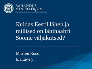 Kuidas Eestil läheb ja
millised on lähinaabri
Soome väljakutsed?
Märten Ross
6.11.2013

 
