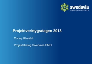 Projektverktygsdagen 2013
Conny Ulvestaf
Projektstrateg Swedavia PMO
 