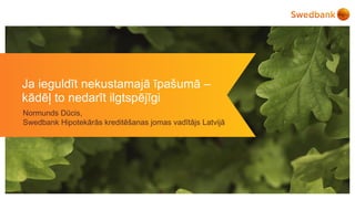 Ja ieguldīt nekustamajā īpašumā –
kādēļ to nedarīt ilgtspējīgi
Normunds Dūcis,
Swedbank Hipotekārās kreditēšanas jomas vadītājs Latvijā
 