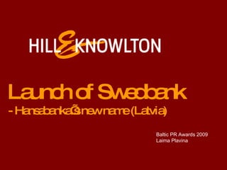 Launch of Swedbank - Hansabanka’s new name (Latvia) Baltic PR Awards 2009 Laima Plavina 