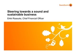 Steering towards a sound and
sustainable business
Erkki Raasuke, Chief Financial Officer
 