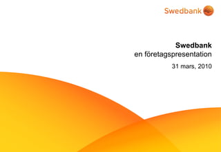 Swedbank
en företagspresentation
           31 mars, 2010
 